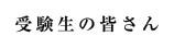 受験生の皆さん