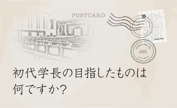 初代学長の目指したものは何ですか？